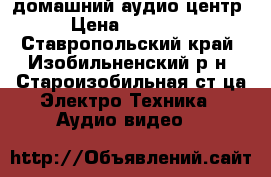 домашний аудио центр › Цена ­ 14 000 - Ставропольский край, Изобильненский р-н, Староизобильная ст-ца Электро-Техника » Аудио-видео   